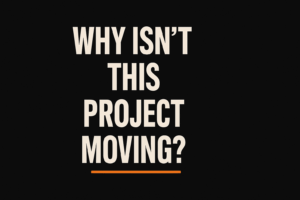 Text saying "Why isn't this project moving?" Orange line underneath.